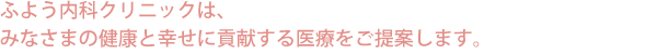 ふよう内科クリニックは、みなさまの健康と幸せに貢献する医療をご提案します。